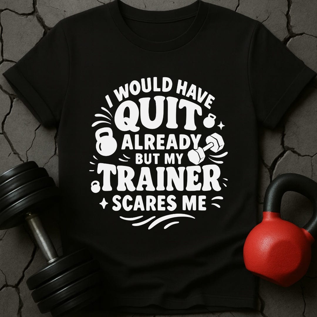 I would Have Quit Already But My Trainer Scares Me T-Shirt