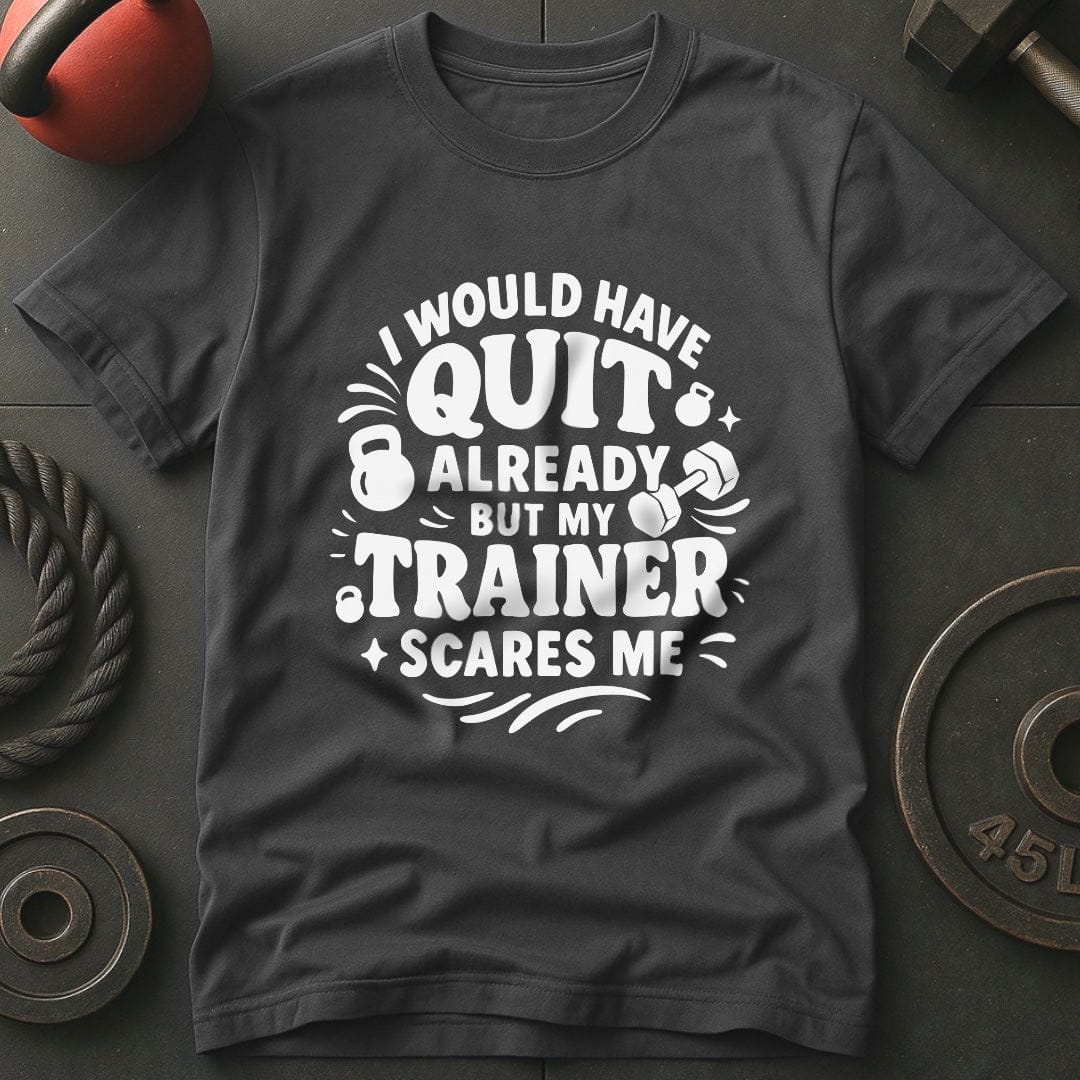I would Have Quit Already But My Trainer Scares Me T-Shirt
