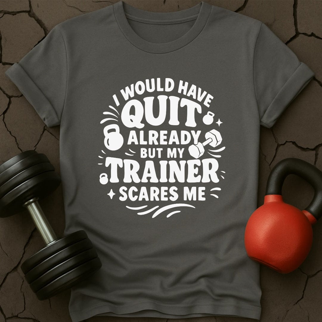 I would Have Quit Already But My Trainer Scares Me T-Shirt