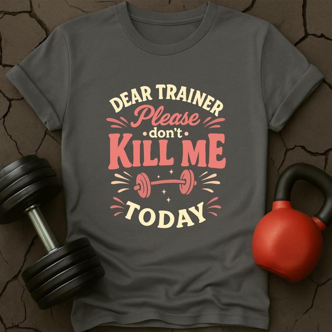 Dear Trainer Please Don't Kill Me Today T-Shirt