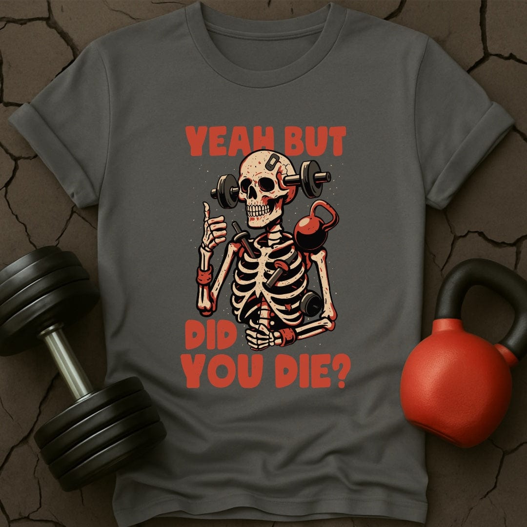 Yeah But Did You Die? Skeleton T-Shirt