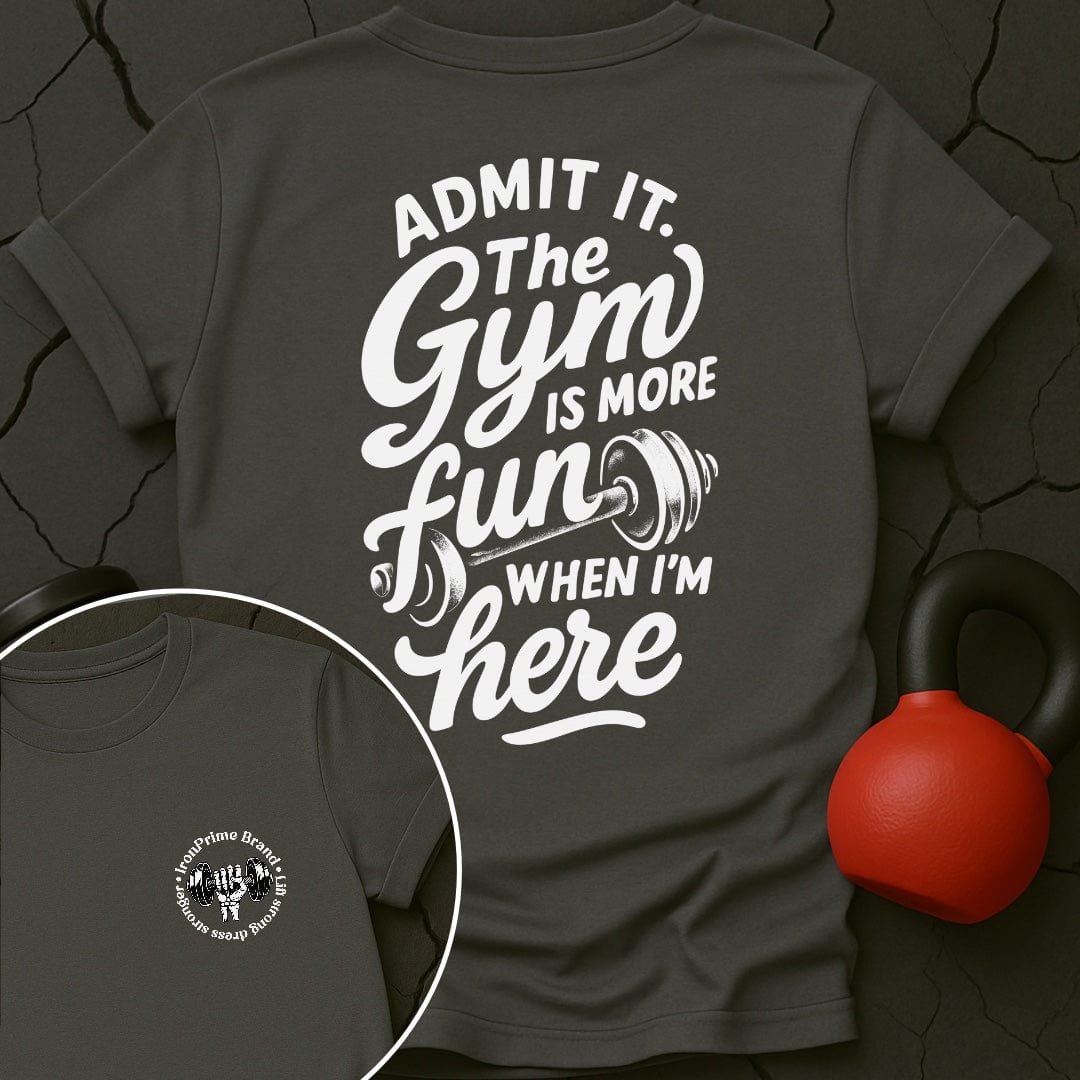 Admit it. The Gym Is More Fun When I'm Here T-Shirt