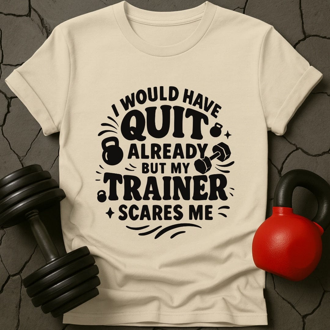 I would Have Quit Already But My Trainer Scares Me T-Shirt