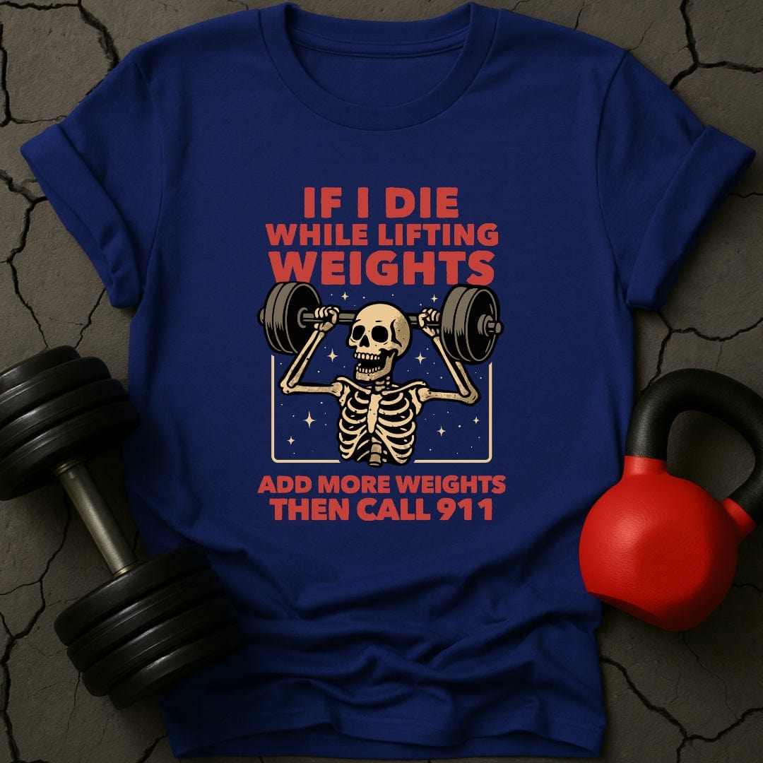 If I Die While Lifting Add More Weights Then Call 911 T-Shirt