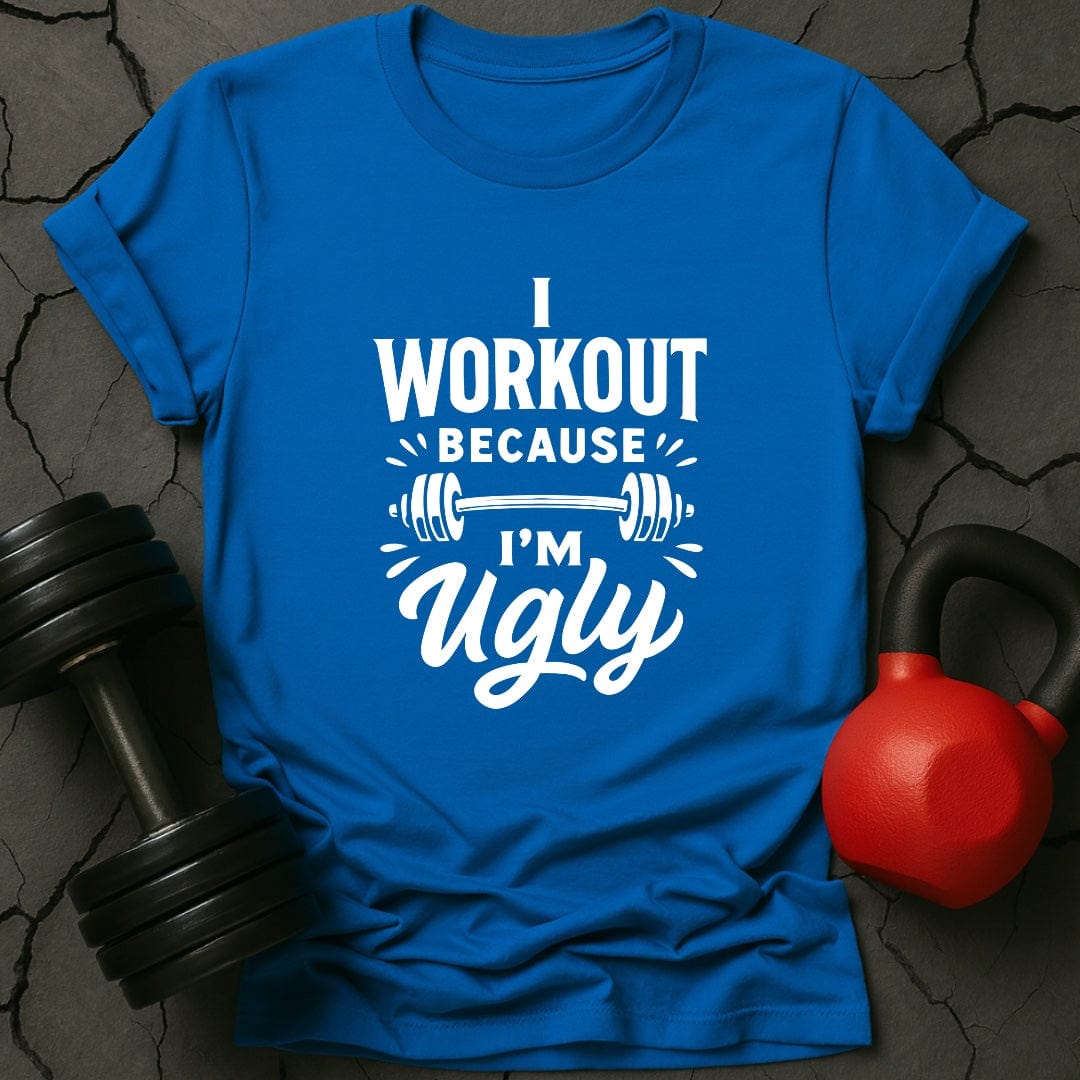 I Workout Because I'm Ugly T-Shirt