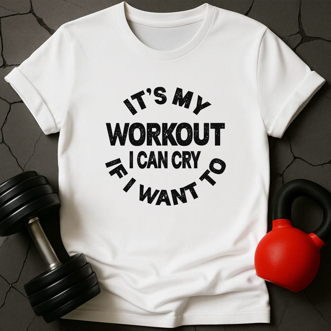 It's My Workout I Can Cry If I Want To T-Shirt