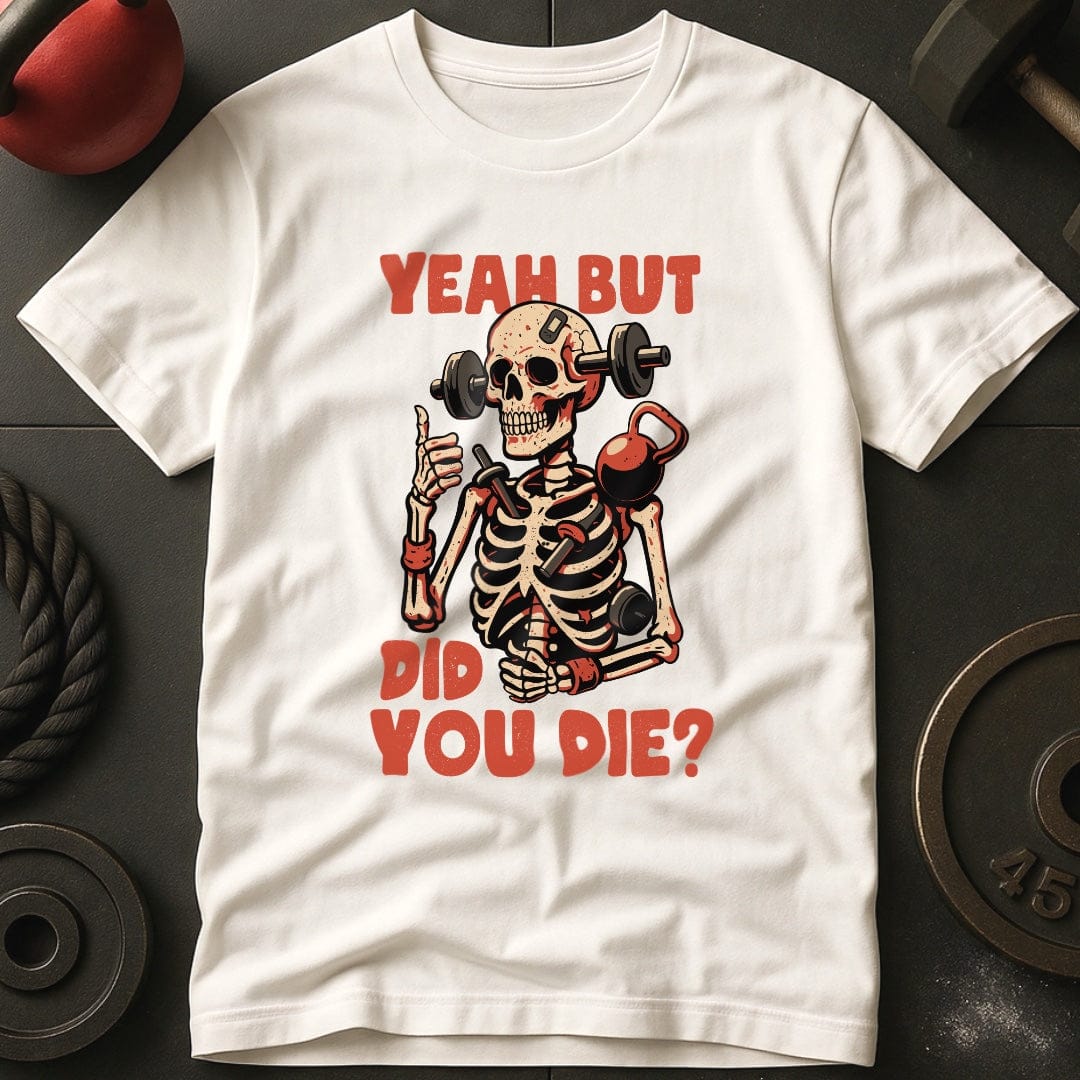 Yeah But Did You Die? T-Shirt