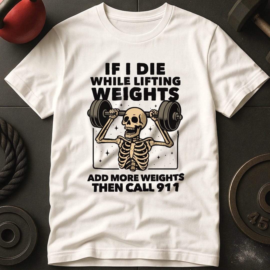 If I Die While Lifting Add More Weights Then Call 911 T-Shirt