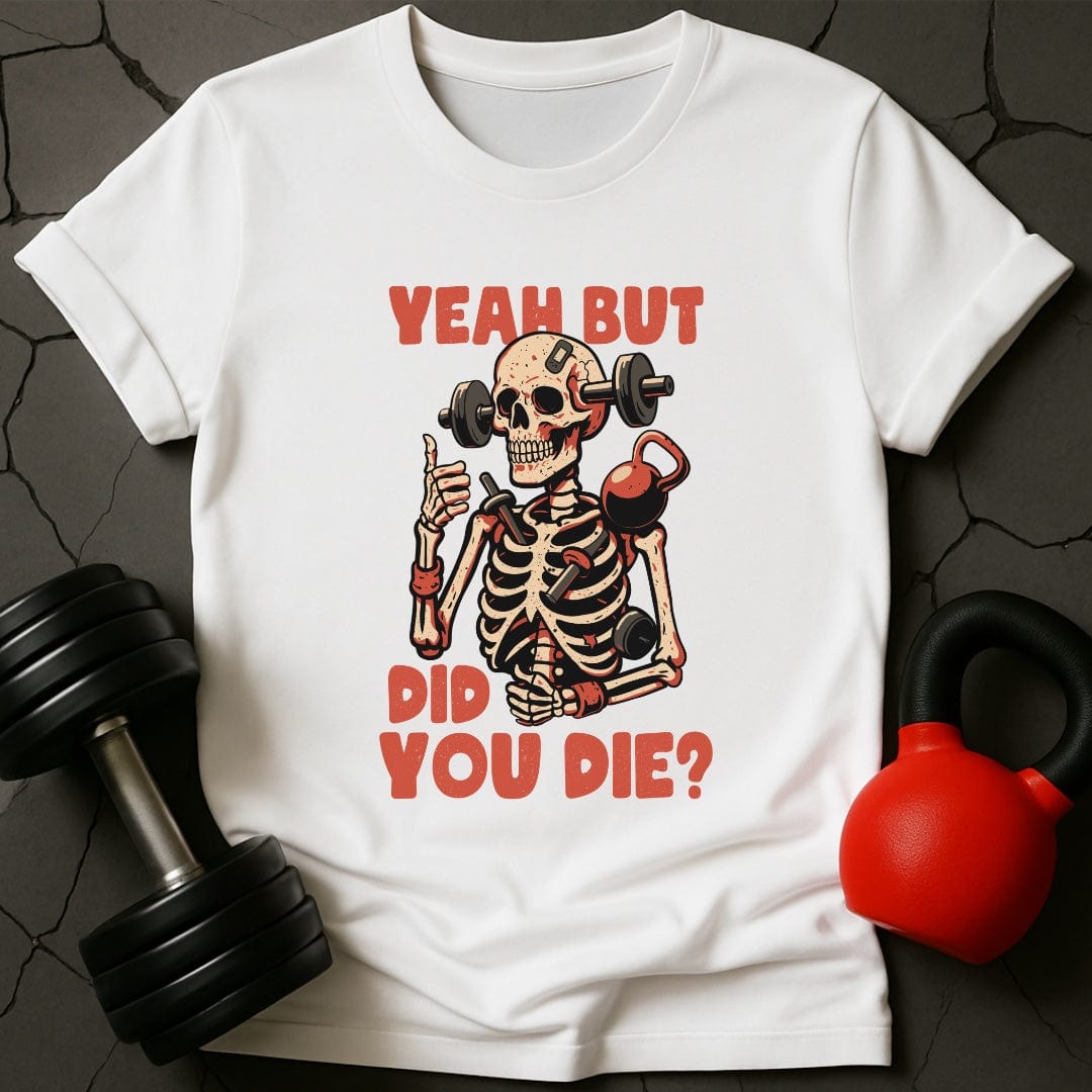 Yeah But Did You Die? Skeleton T-Shirt