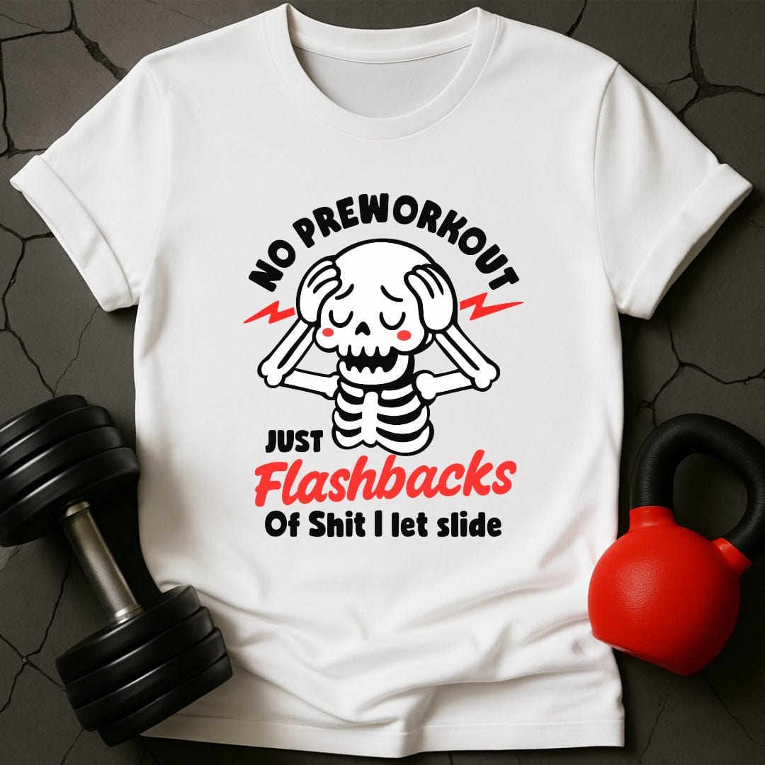 No Preworkout Just Flashbacks Of Shit I Let Slide T-Shirt