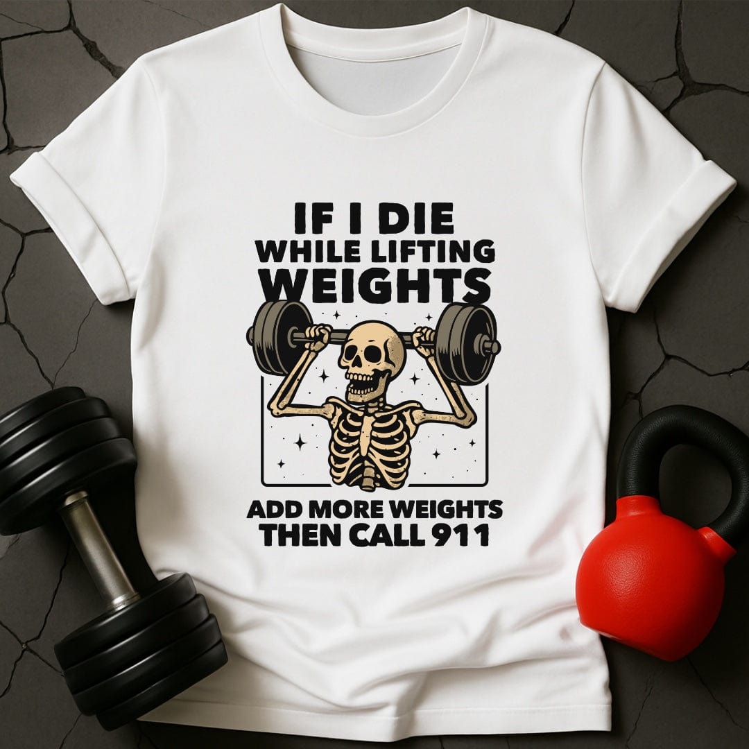 If I Die While Lifting Add More Weights Then Call 911 T-Shirt