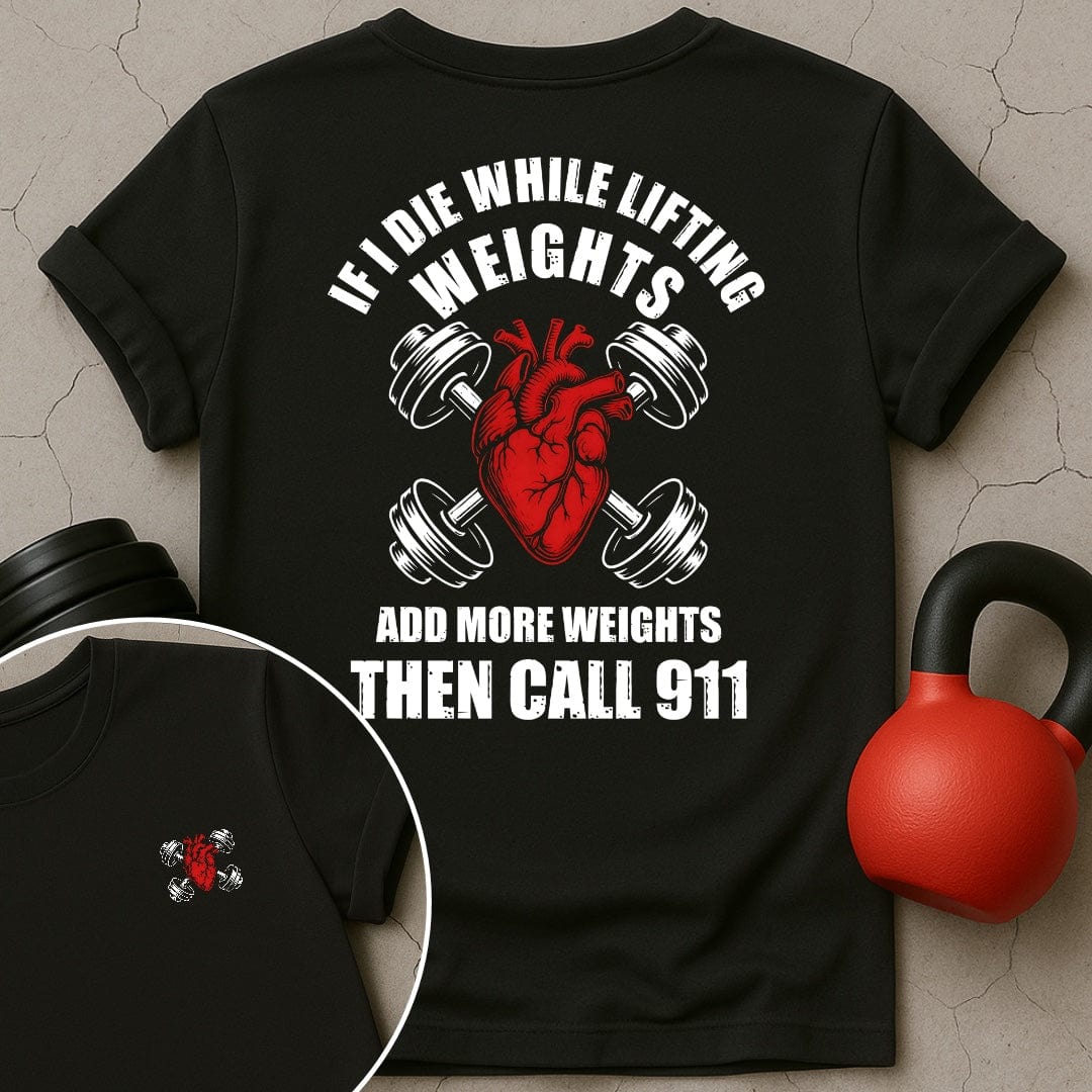 If I Die While Lifting Weights Add More Weights Then Call 911 T-Shirt