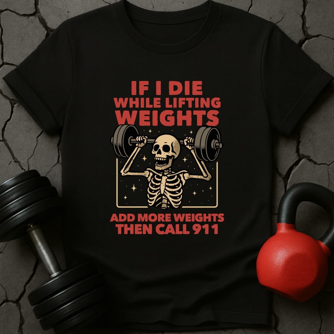 If I Die While Lifting Add More Weights Then Call 911 T-Shirt