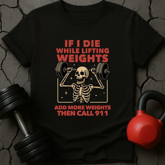 If I Die While Lifting Add More Weights Then Call 911 T-Shirt