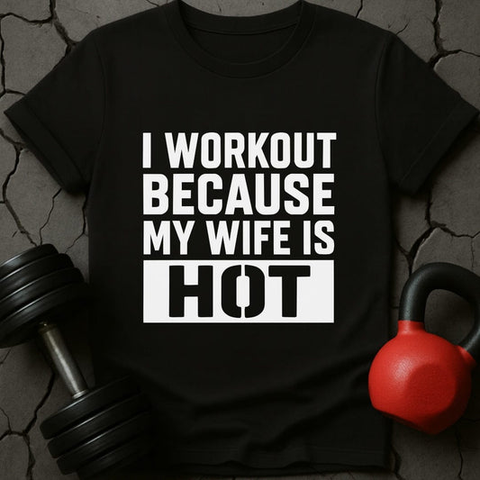 I Workout Because My Wife Is Hot Gym T-Shirt