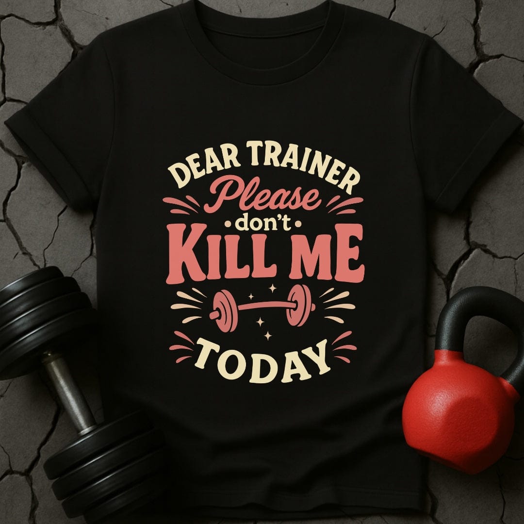 Dear Trainer Please Don't Kill Me Today T-Shirt