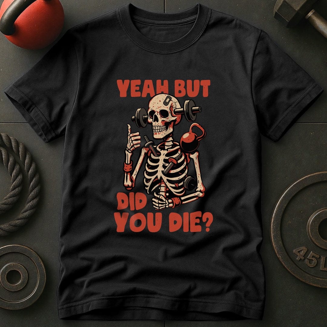Yeah But Did You Die? T-Shirt