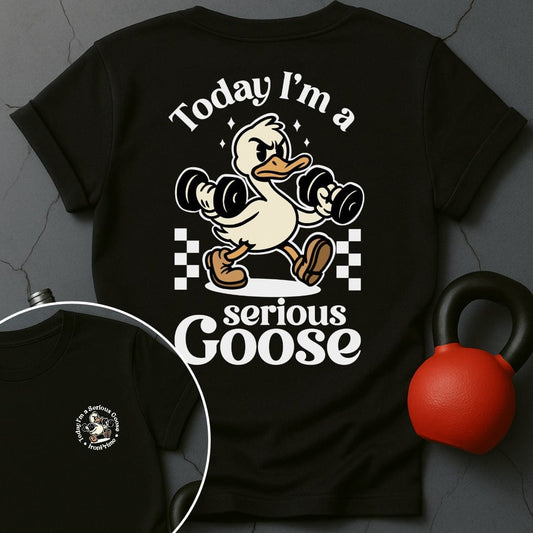 Today I'm A Serious Goose Gym T-Shirt