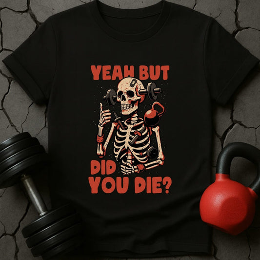Yeah But Did You Die? Skeleton T-Shirt