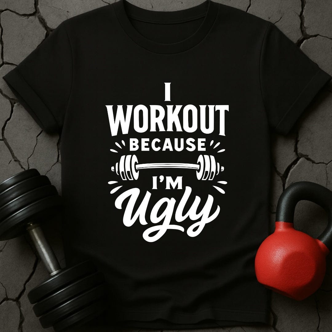 I Workout Because I'm Ugly T-Shirt