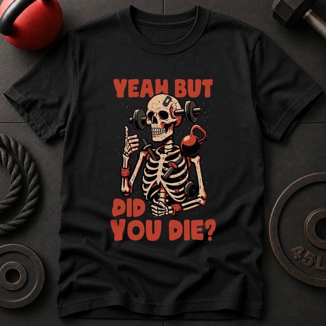 Yeah But Did You Die? T-Shirt