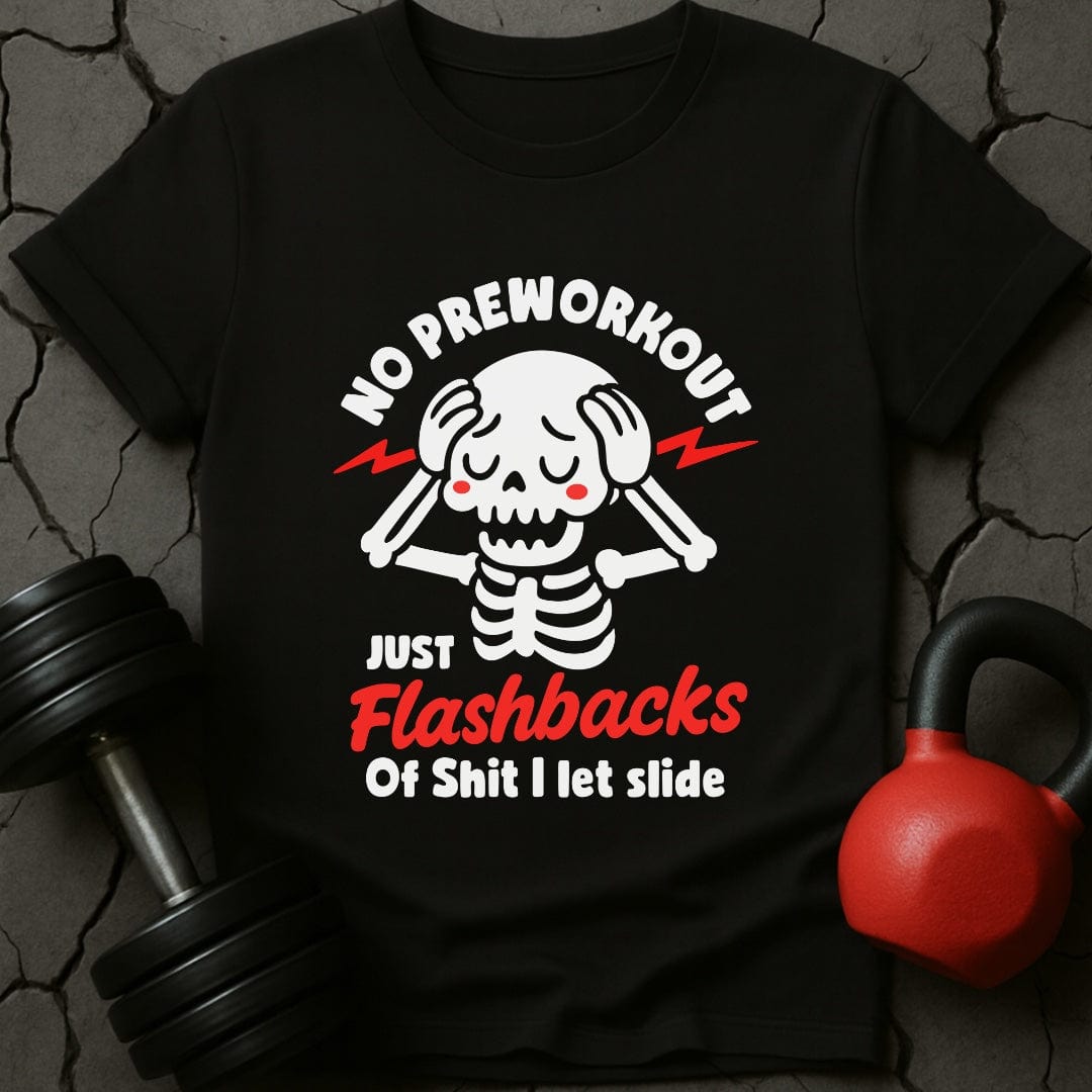 No Preworkout Just Flashbacks Of Shit I Let Slide T-Shirt