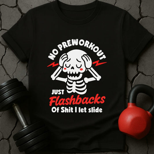 No Preworkout Just Flashbacks Of Shit I Let Slide T-Shirt
