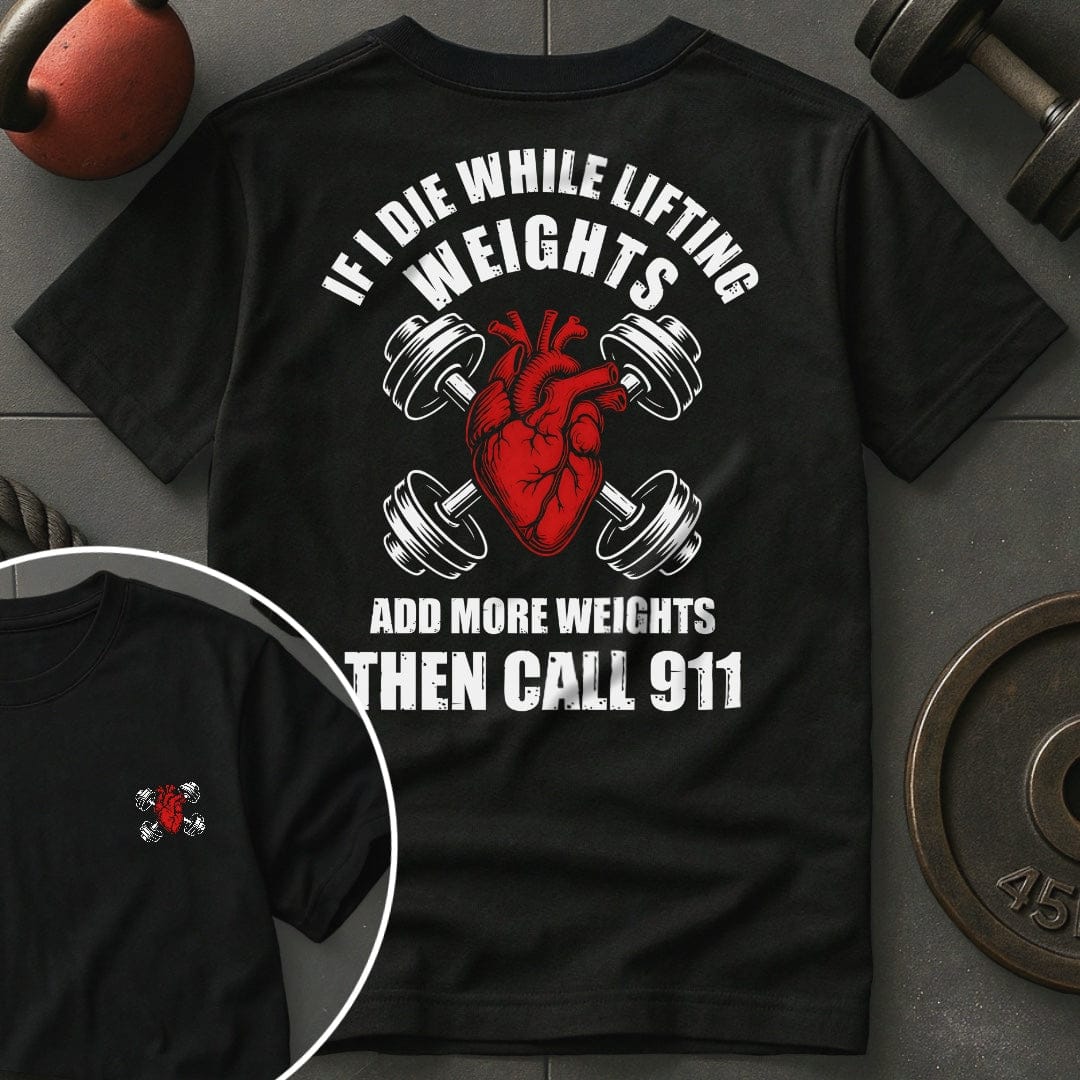 If I Die While Lifting Weights Add More Weights Then Call 911 T-Shirt