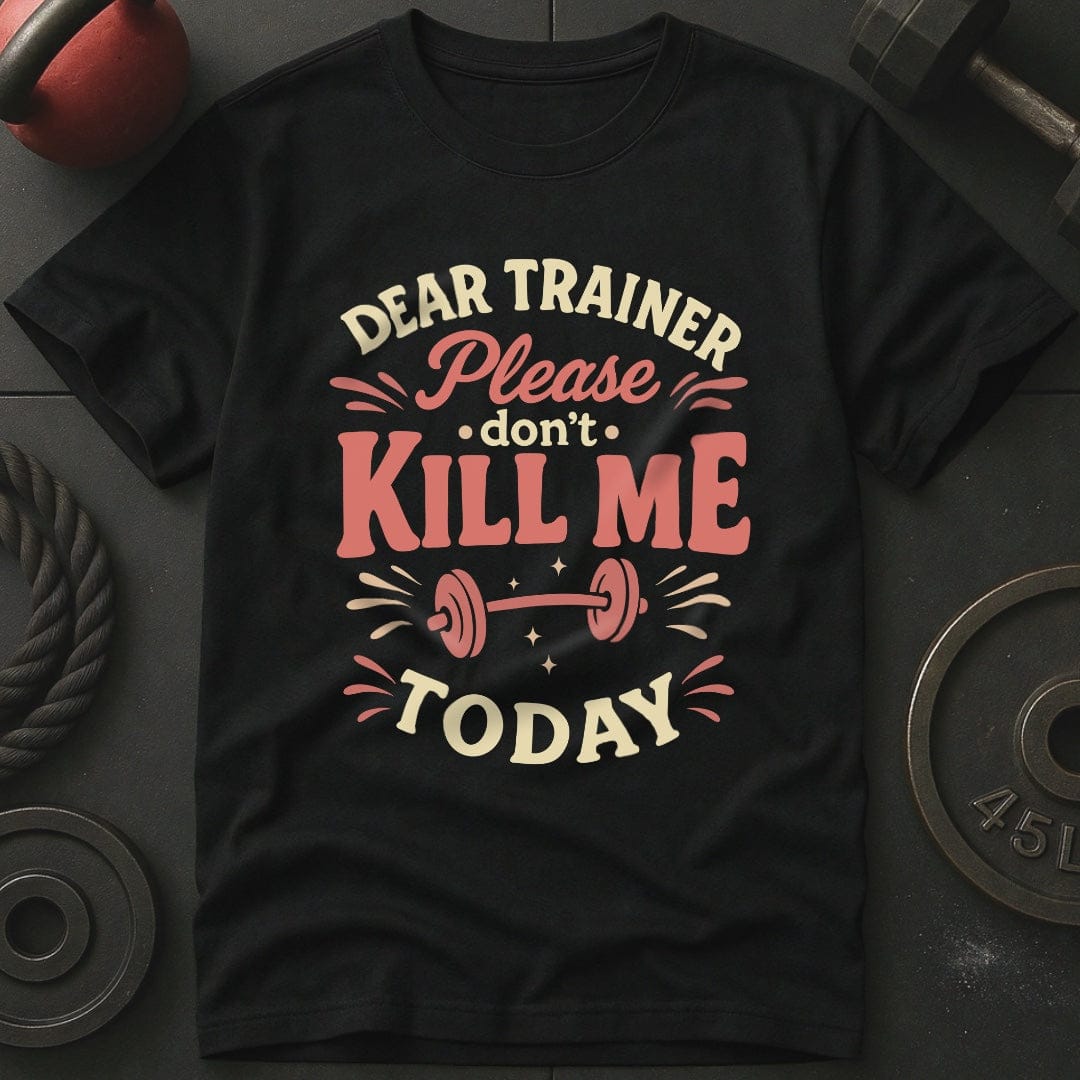 Dear Trainer Please Don't Kill Me Today T-Shirt