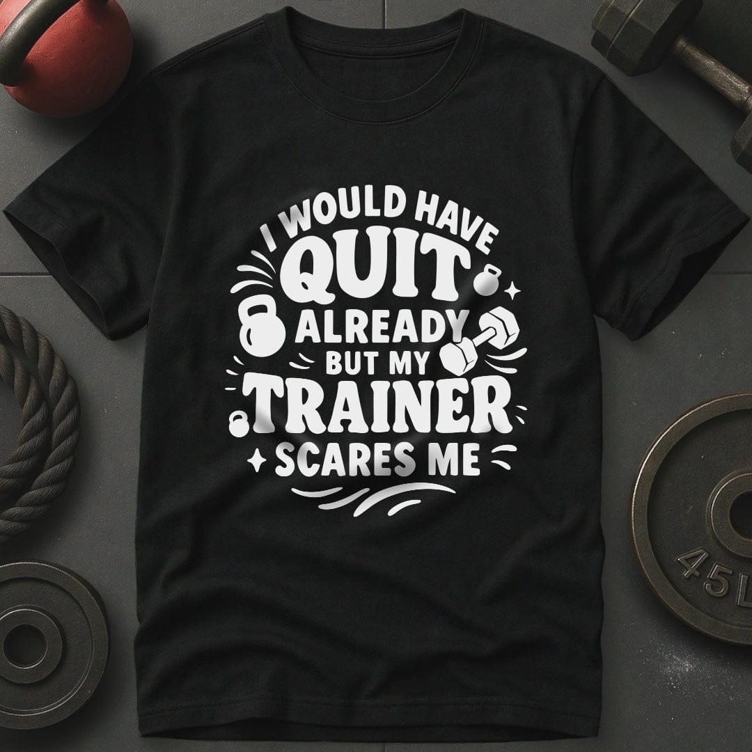 I would Have Quit Already But My Trainer Scares Me T-Shirt