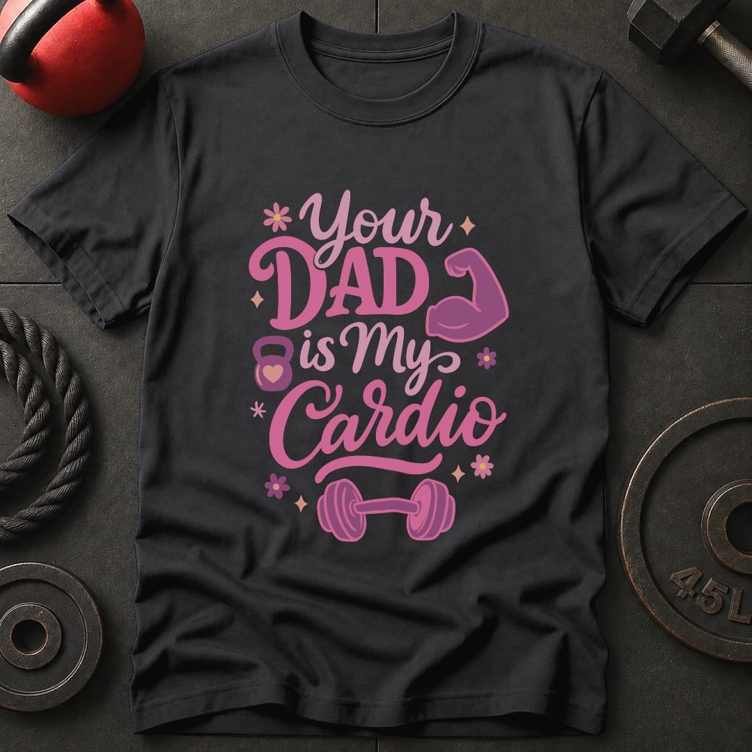 Your Dad Is My Cardio T-Shirt