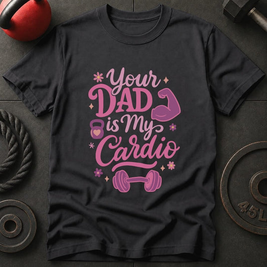 Your Dad Is My Cardio T-Shirt