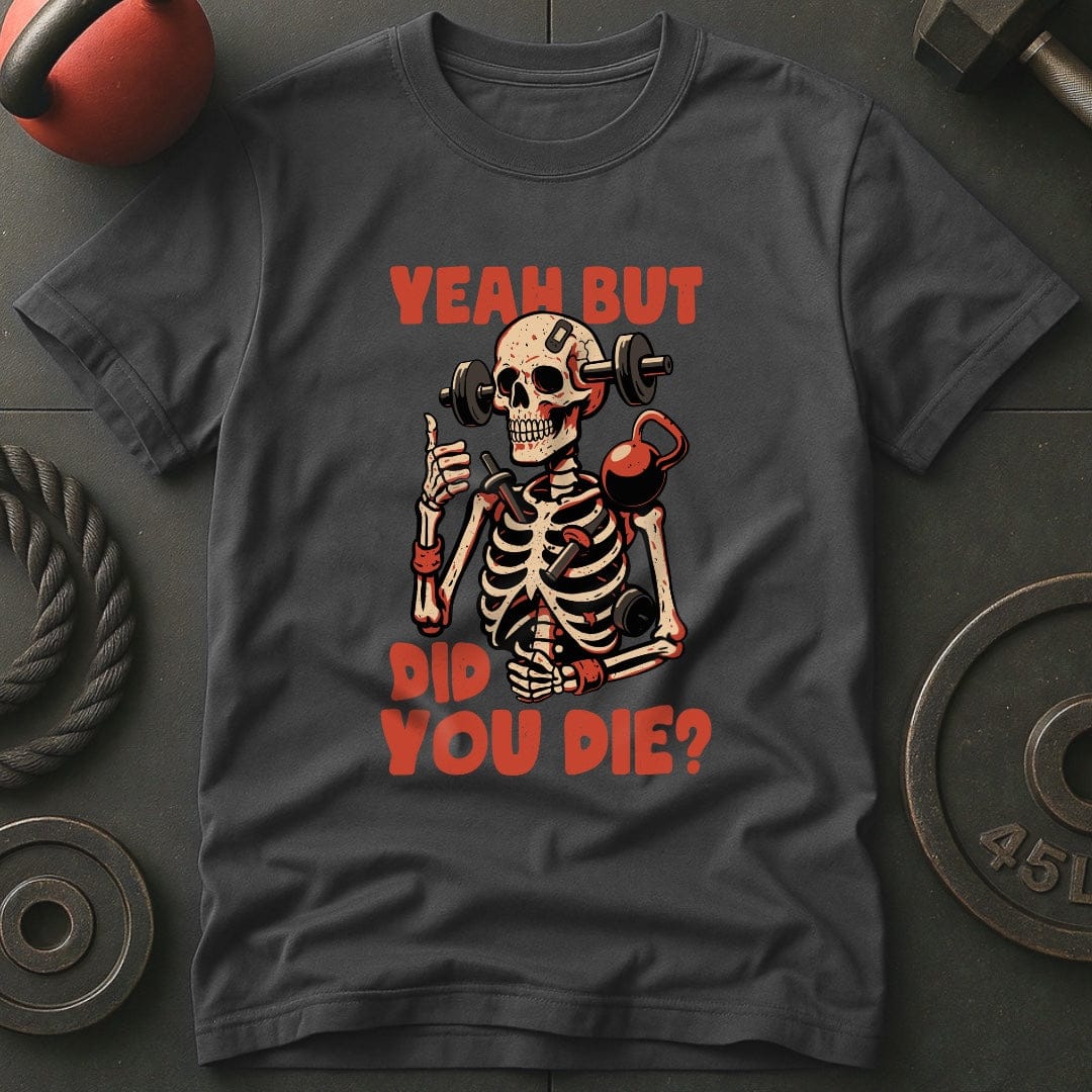 Yeah But Did You Die? T-Shirt