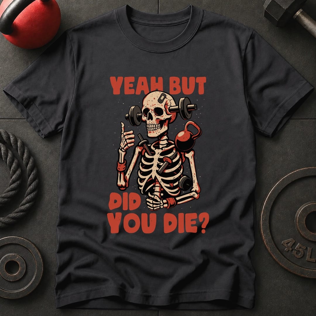 Yeah But Did You Die? T-Shirt