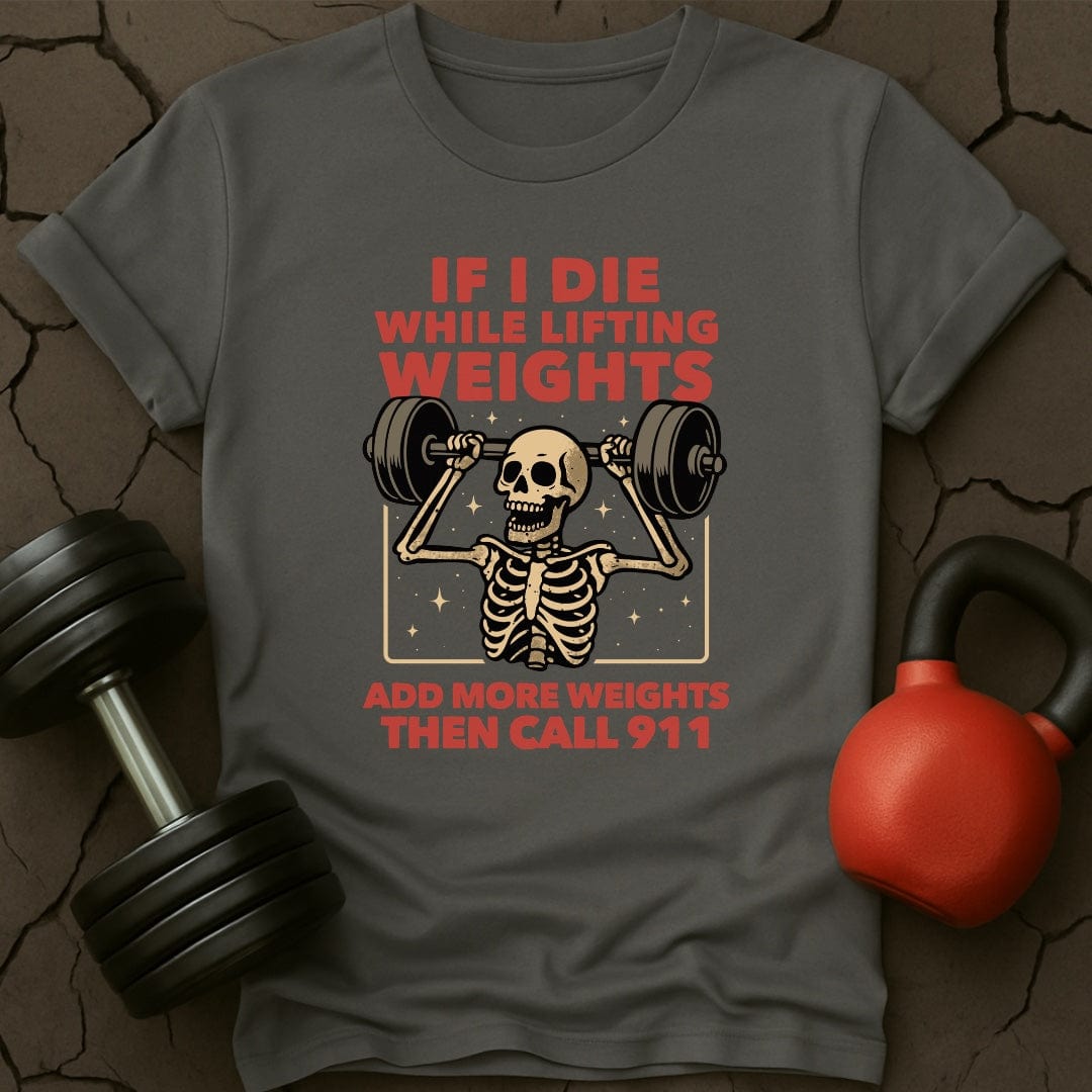 If I Die While Lifting Add More Weights Then Call 911 T-Shirt
