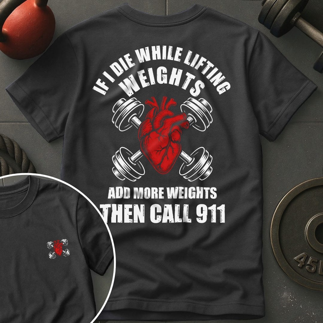If I Die While Lifting Weights Add More Weights Then Call 911 T-Shirt