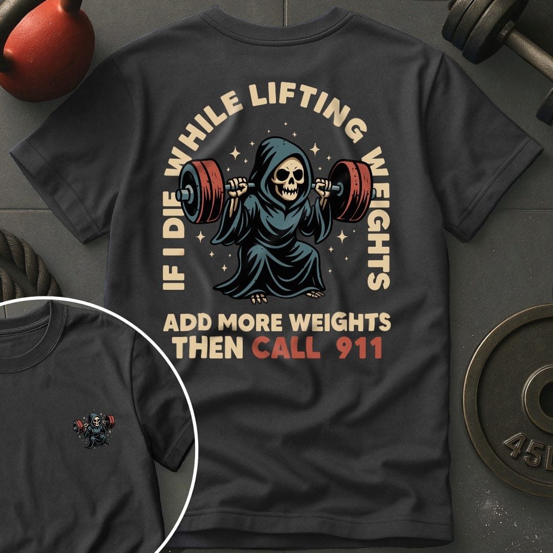 If I Die  While Lifting Weights Add More Weights Then Call 911 T-Shirt
