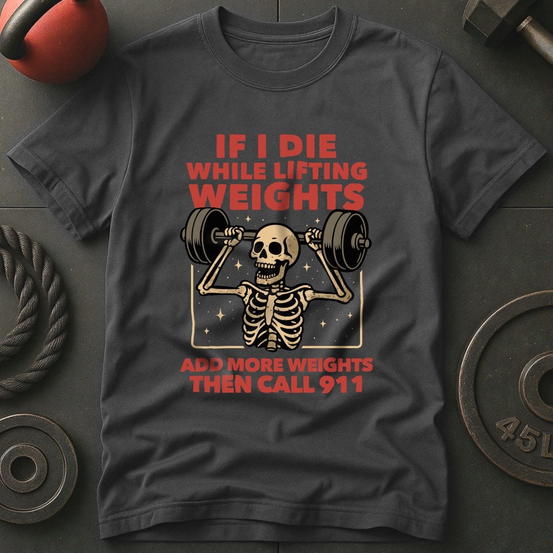 If I Die While Lifting Add More Weights Then Call 911 T-Shirt