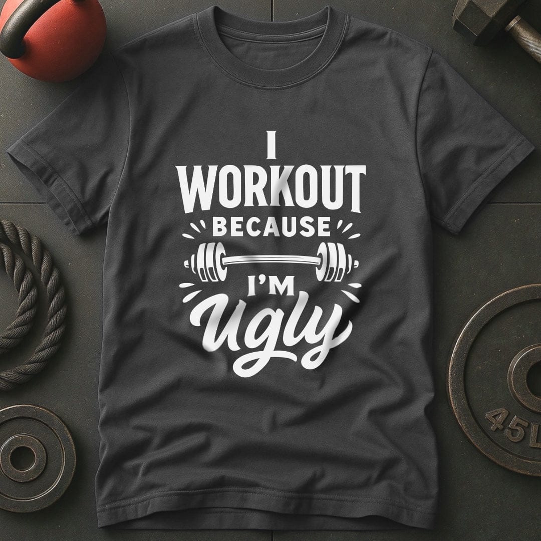 I Workout Because I'm Ugly T-Shirt