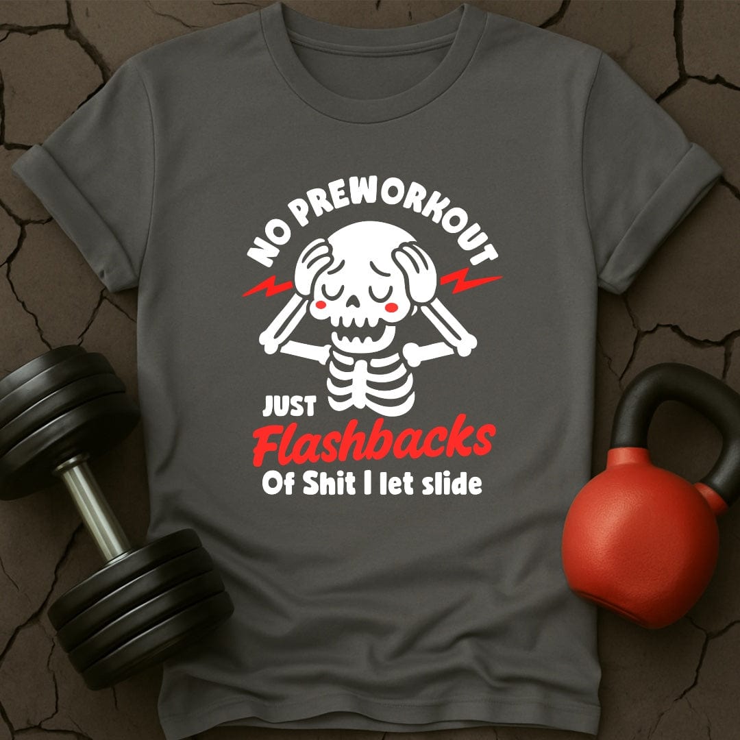 No Preworkout Just Flashbacks Of Shit I Let Slide T-Shirt