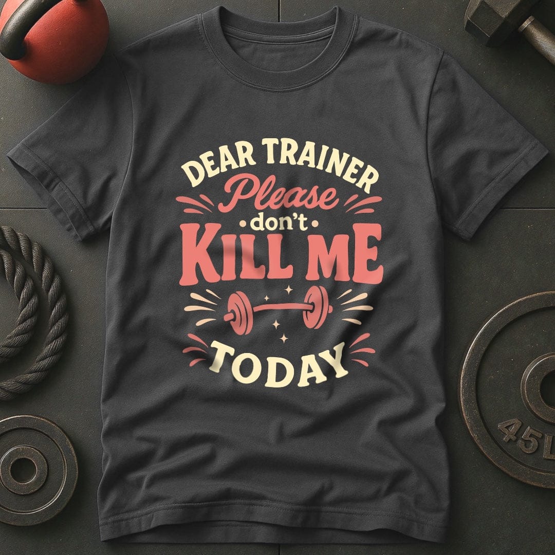 Dear Trainer Please Don't Kill Me Today T-Shirt