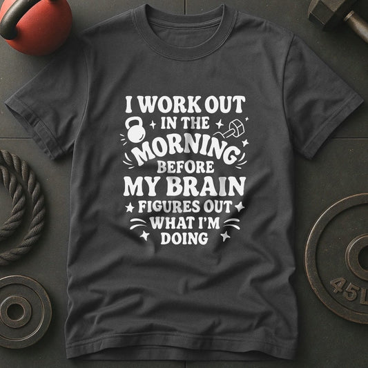 I Workout Before My Brain Figures Out What I'm Doing Gym T-Shirt