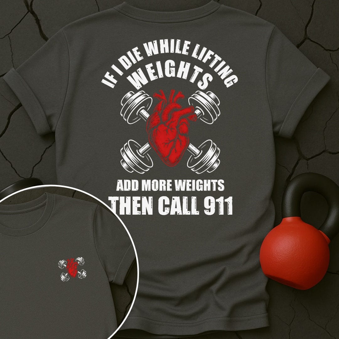 If I Die While Lifting Weights Add More Weights Then Call 911 T-Shirt