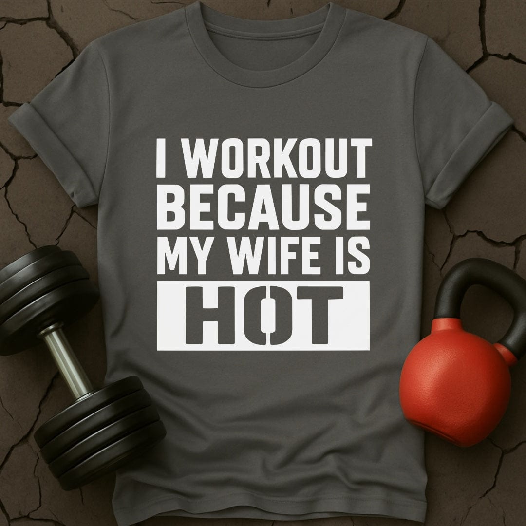 I Workout Because My Wife Is Hot Gym T-Shirt