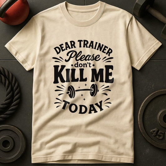 Dear Trainer Please Don't Kill Me Today T-Shirt