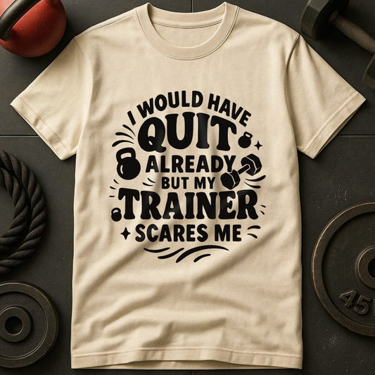 I would Have Quit Already But My Trainer Scares Me T-Shirt