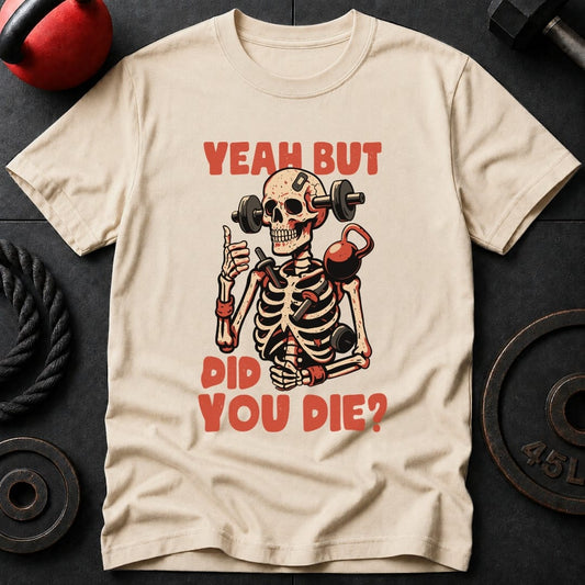 Yeah But Did You Die? T-Shirt