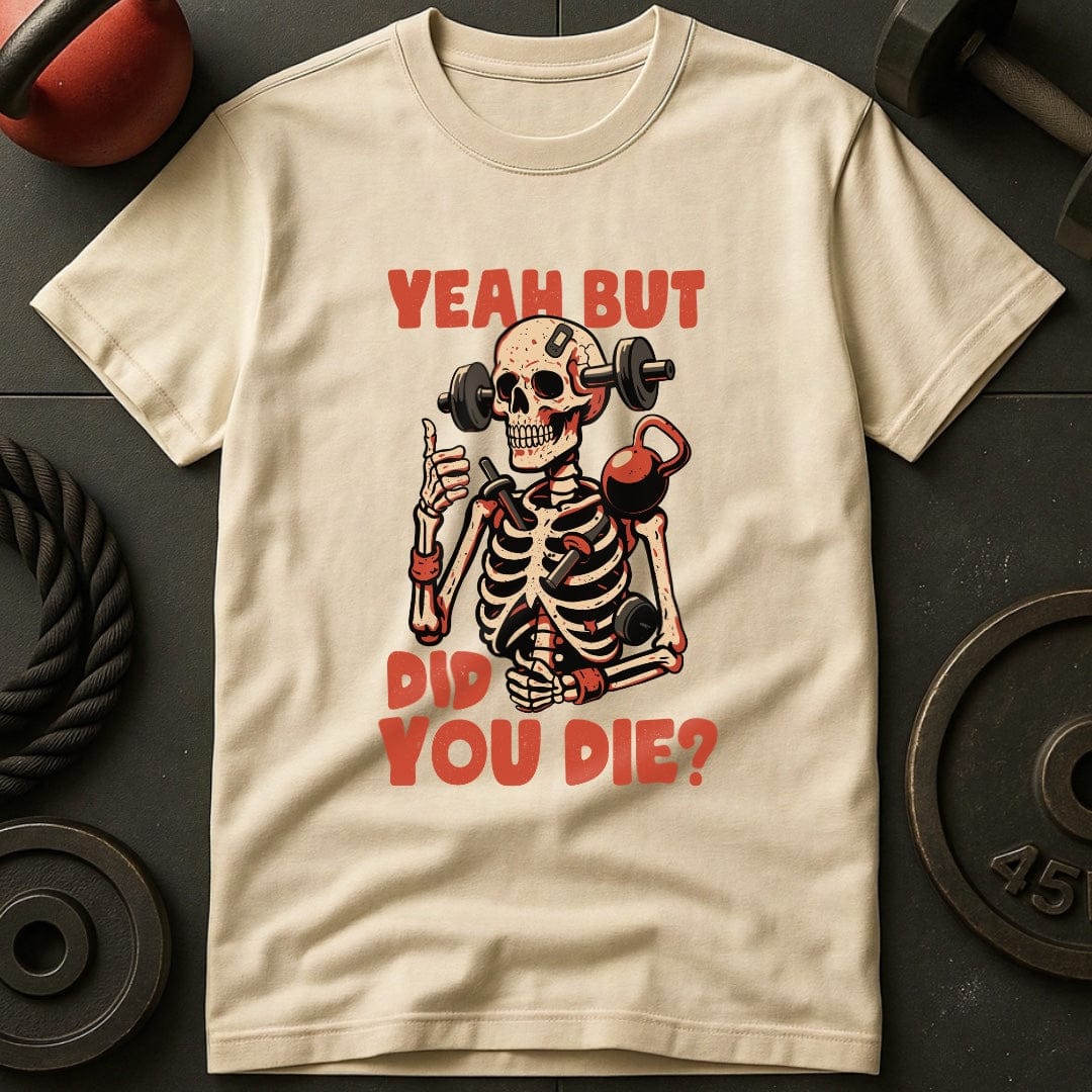 Yeah But Did You Die? T-Shirt