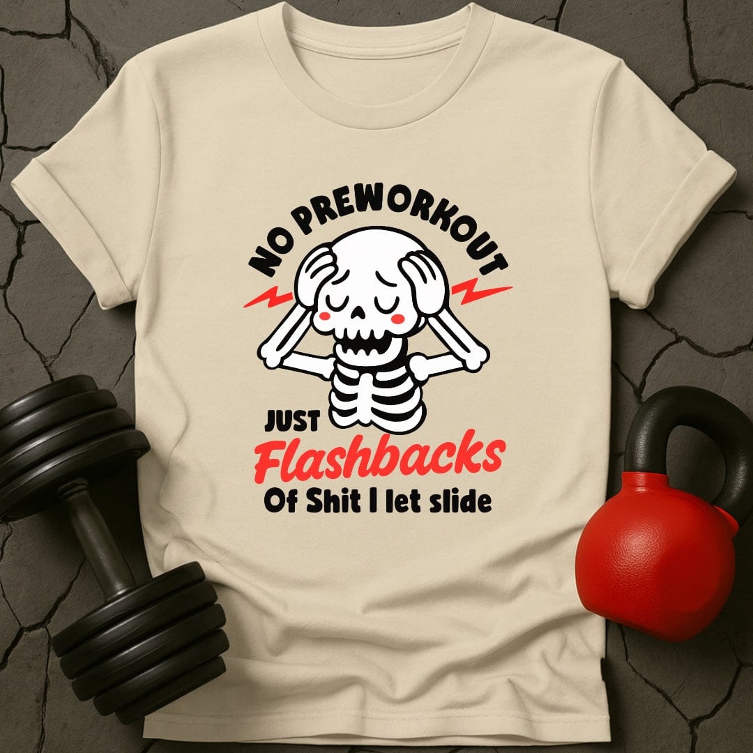 No Preworkout Just Flashbacks Of Shit I Let Slide T-Shirt