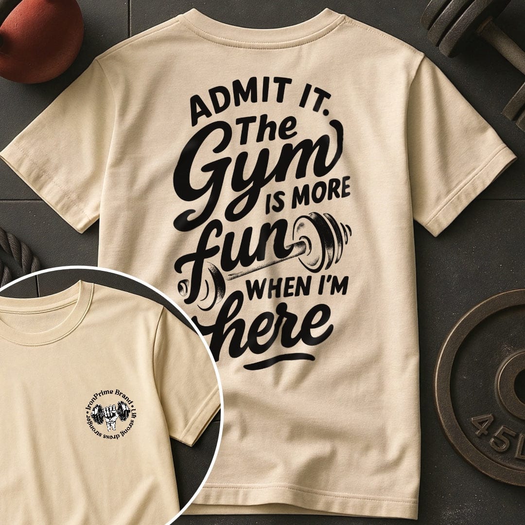 Admit it. The Gym Is More Fun When I'm Here T-Shirt
